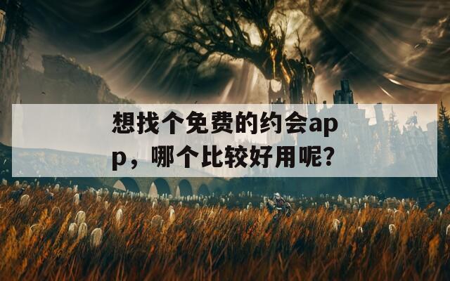 想找个免费的约会app，哪个比较好用呢？