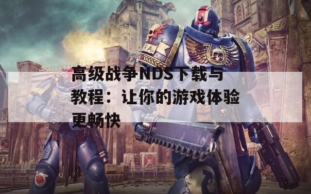 高级战争NDS下载与教程：让你的游戏体验更畅快