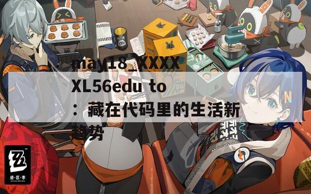 may18_XXXXXL56edu to：藏在代码里的生活新趋势