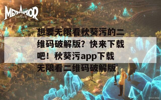 想要无限看秋葵污的二维码破解版？快来下载吧！秋葵污app下载无限看二维码破解版