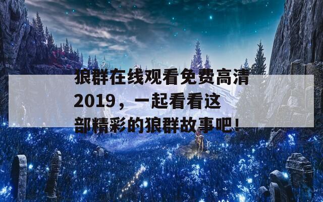 狼群在线观看免费高清2019，一起看看这部精彩的狼群故事吧！