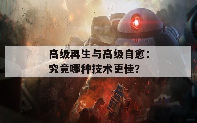 高级再生与高级自愈：究竟哪种技术更佳？