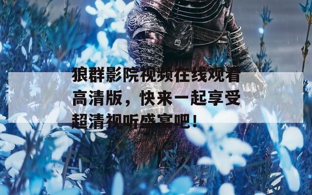 狼群影院视频在线观看高清版，快来一起享受超清视听盛宴吧！