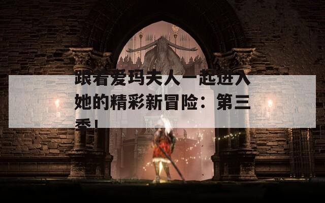 跟着爱玛夫人一起进入她的精彩新冒险：第三季！