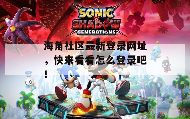 海角社区最新登录网址，快来看看怎么登录吧！