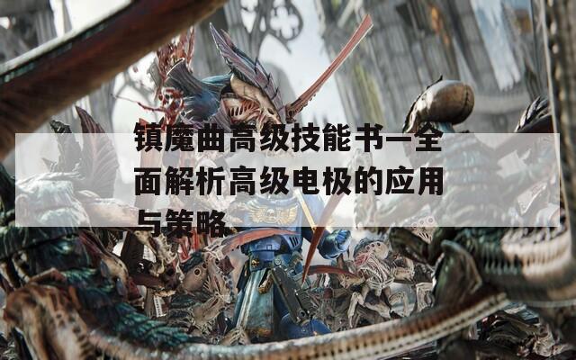 镇魔曲高级技能书—全面解析高级电极的应用与策略