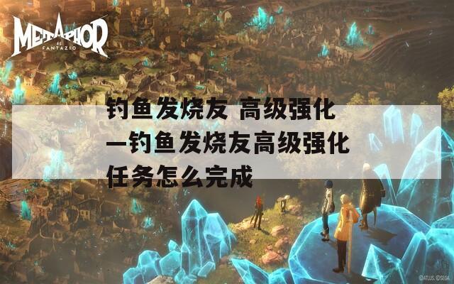 钓鱼发烧友 高级强化—钓鱼发烧友高级强化任务怎么完成
