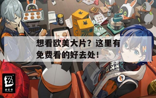 想看欧美大片？这里有免费看的好去处！