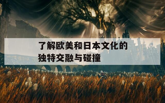 了解欧美和日本文化的独特交融与碰撞