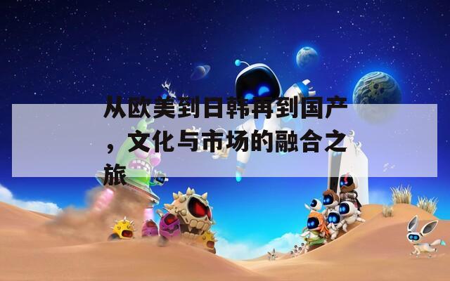 从欧美到日韩再到国产，文化与市场的融合之旅