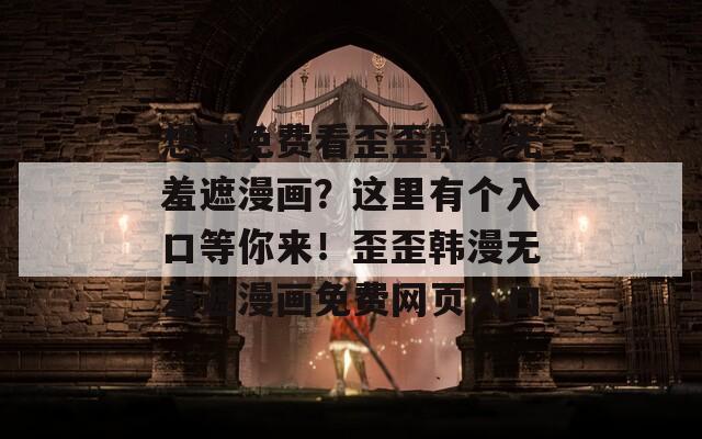 想要免费看歪歪韩漫无羞遮漫画？这里有个入口等你来！歪歪韩漫无羞遮漫画免费网页入口