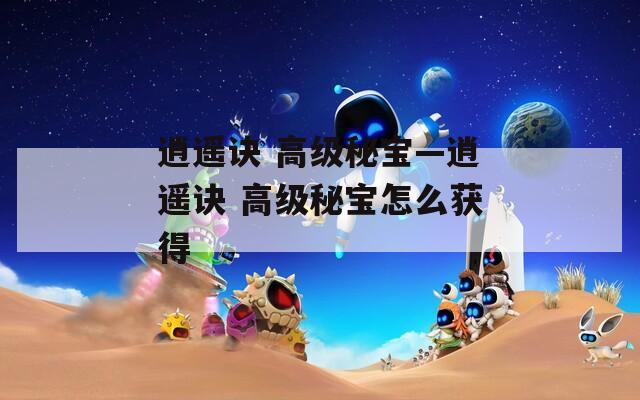 逍遥诀 高级秘宝—逍遥诀 高级秘宝怎么获得