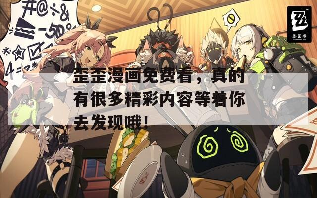 歪歪漫画免费看，真的有很多精彩内容等着你去发现哦！