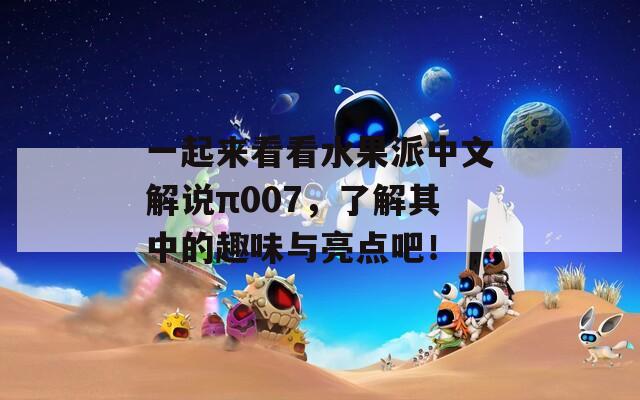 一起来看看水果派中文解说π007，了解其中的趣味与亮点吧！