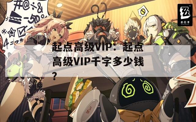 起点高级VIP：起点高级VIP千字多少钱？