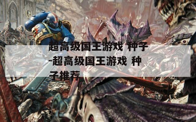 超高级国王游戏 种子-超高级国王游戏 种子推荐
