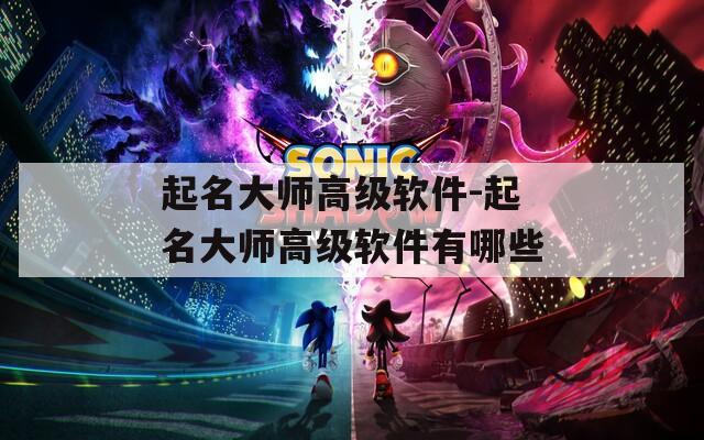 起名大师高级软件-起名大师高级软件有哪些