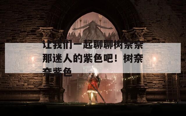 让我们一起聊聊树奈奈那迷人的紫色吧！树奈奈紫色