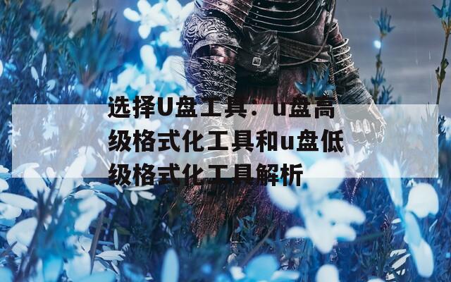 选择U盘工具：u盘高级格式化工具和u盘低级格式化工具解析