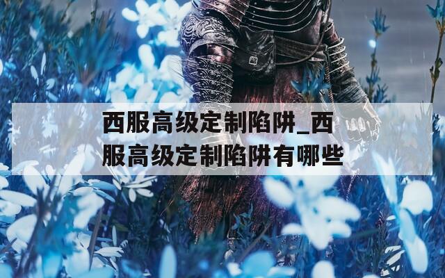 西服高级定制陷阱_西服高级定制陷阱有哪些