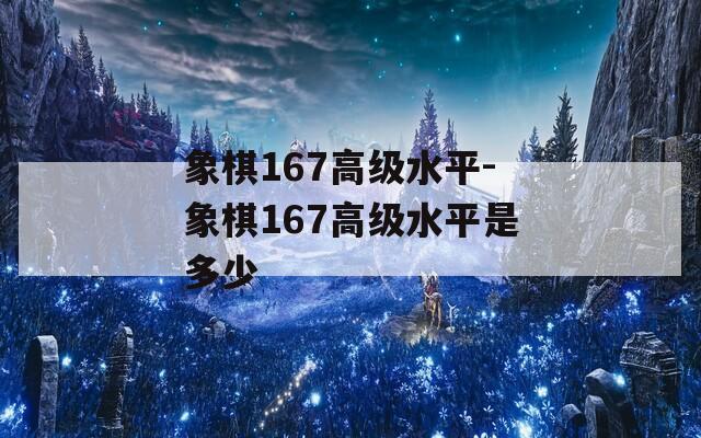 象棋167高级水平-象棋167高级水平是多少