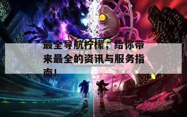 最全导航柠檬，给你带来最全的资讯与服务指南！