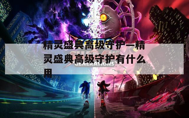 精灵盛典高级守护—精灵盛典高级守护有什么用