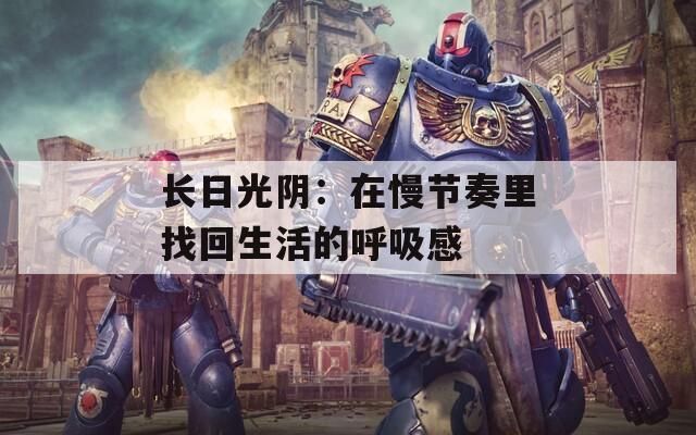 长日光阴：在慢节奏里找回生活的呼吸感