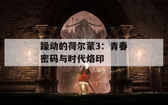 躁动的荷尔蒙3：青春密码与时代烙印