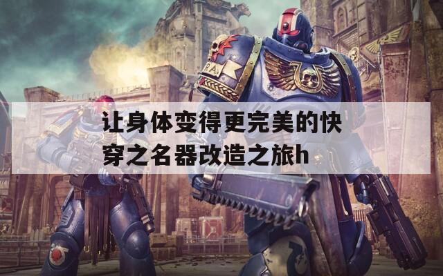 让身体变得更完美的快穿之名器改造之旅h