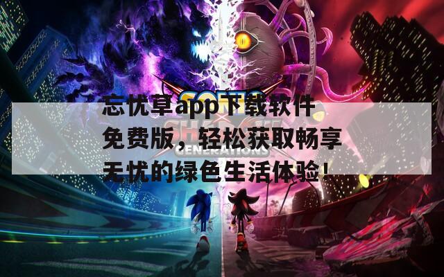 忘忧草app下载软件免费版，轻松获取畅享无忧的绿色生活体验！