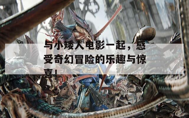 与小矮人电影一起，感受奇幻冒险的乐趣与惊喜！