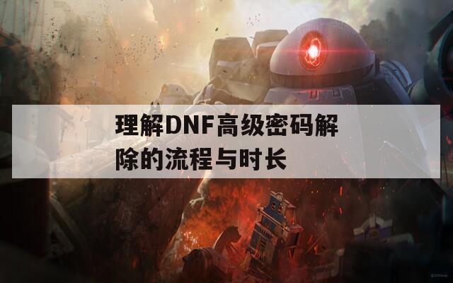 理解DNF高级密码解除的流程与时长