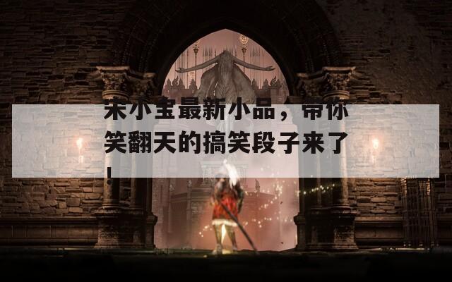宋小宝最新小品，带你笑翻天的搞笑段子来了！