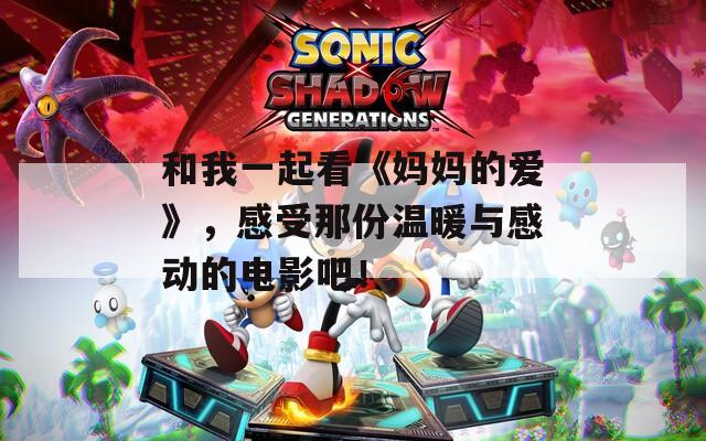 和我一起看《妈妈的爱》，感受那份温暖与感动的电影吧！