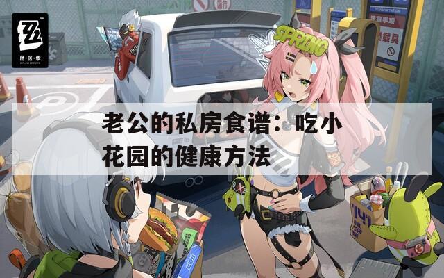 老公的私房食谱：吃小花园的健康方法