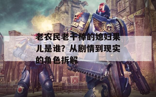 老农民老干棒的媳妇果儿是谁？从剧情到现实的角色拆解