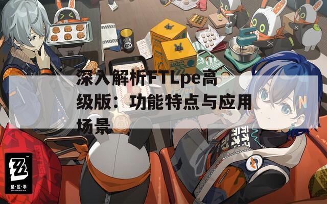 深入解析FTLpe高级版：功能特点与应用场景