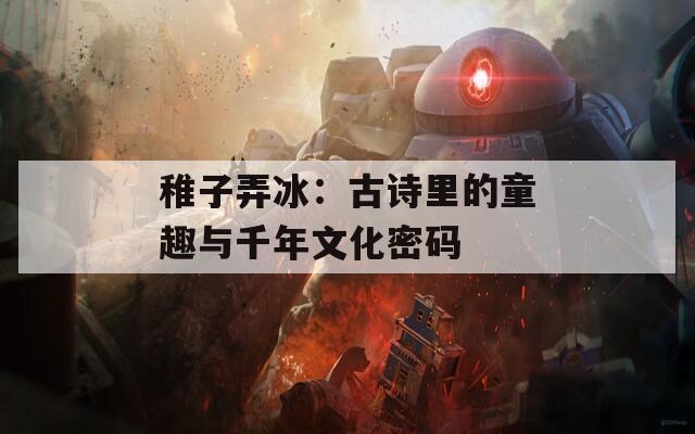 稚子弄冰：古诗里的童趣与千年文化密码