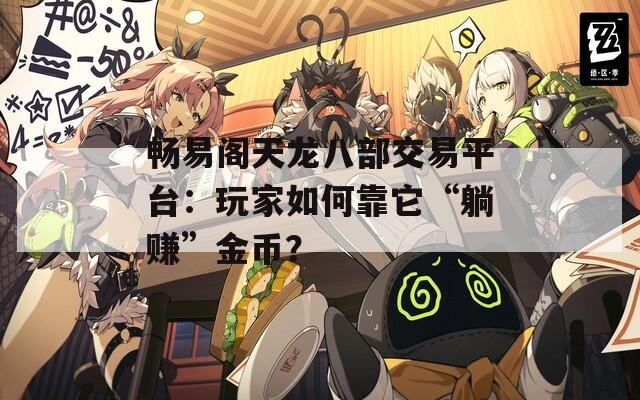 畅易阁天龙八部交易平台：玩家如何靠它“躺赚”金币？