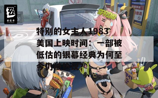 特别的女主人1983美国上映时间：一部被低估的银幕经典为何至今仍被热议？