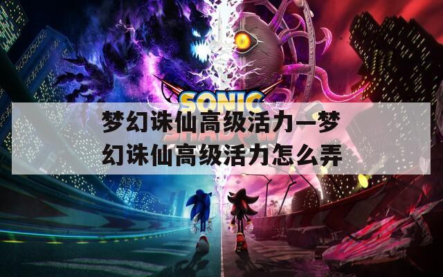 梦幻诛仙高级活力—梦幻诛仙高级活力怎么弄