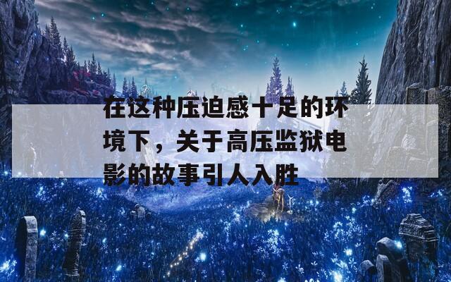 在这种压迫感十足的环境下，关于高压监狱电影的故事引人入胜