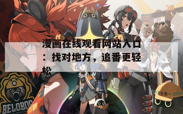 漫画在线观看网站入口：找对地方，追番更轻松