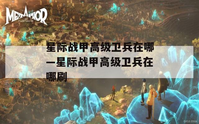 星际战甲高级卫兵在哪—星际战甲高级卫兵在哪刷