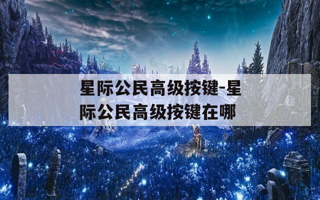 星际公民高级按键-星际公民高级按键在哪