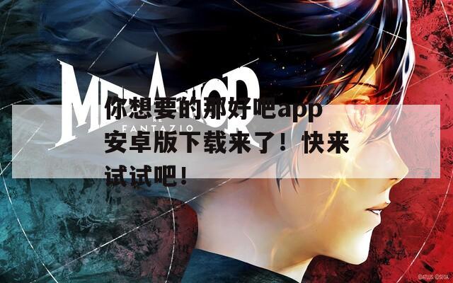 你想要的那好吧app安卓版下载来了！快来试试吧！