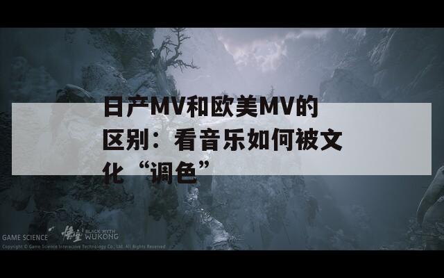 日产MV和欧美MV的区别：看音乐如何被文化“调色”