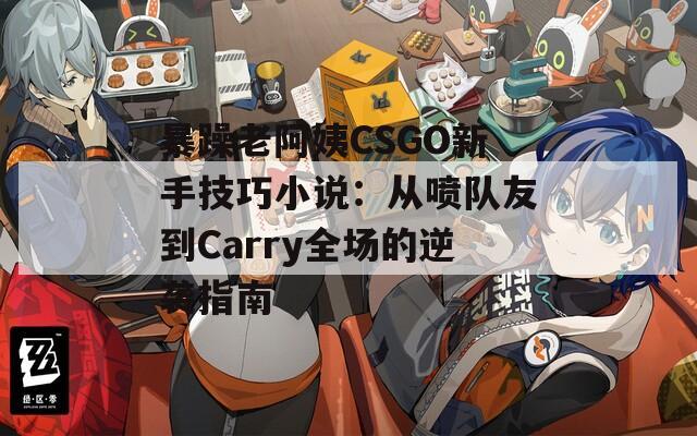 暴躁老阿姨CSGO新手技巧小说：从喷队友到Carry全场的逆袭指南