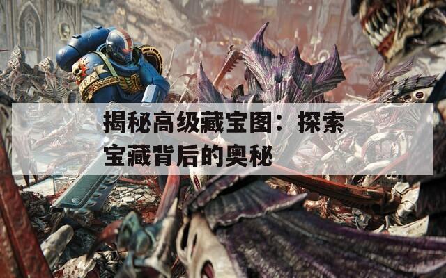 揭秘高级藏宝图：探索宝藏背后的奥秘